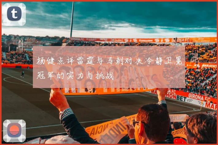 杨健点评雷霆与马刺对决冷静卫冕冠军的实力与挑战