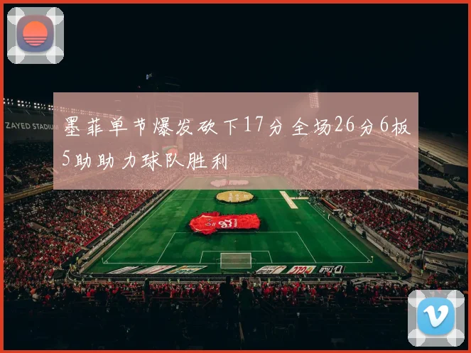 墨菲单节爆发砍下17分全场26分6板5助助力球队胜利