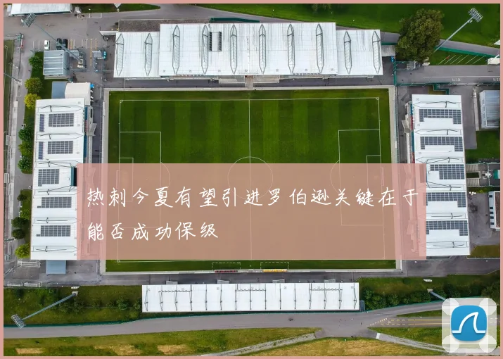 热刺今夏有望引进罗伯逊关键在于能否成功保级