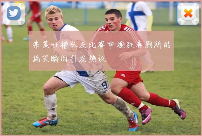 弗莱吐槽队友比赛中途狂奔厕所的搞笑瞬间引发热议