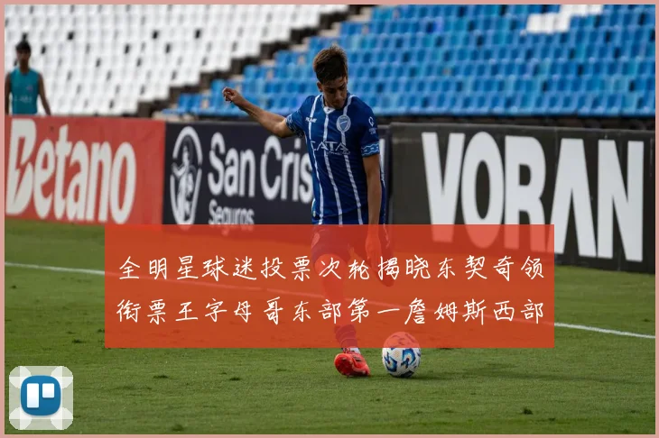 全明星球迷投票次轮揭晓东契奇领衔票王字母哥东部第一詹姆斯西部第八
