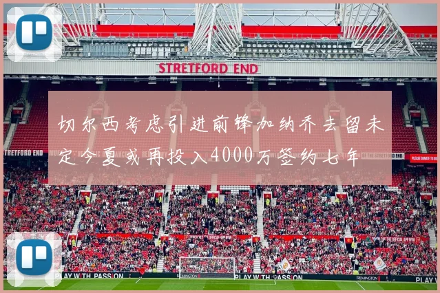 切尔西考虑引进前锋加纳乔去留未定今夏或再投入4000万签约七年