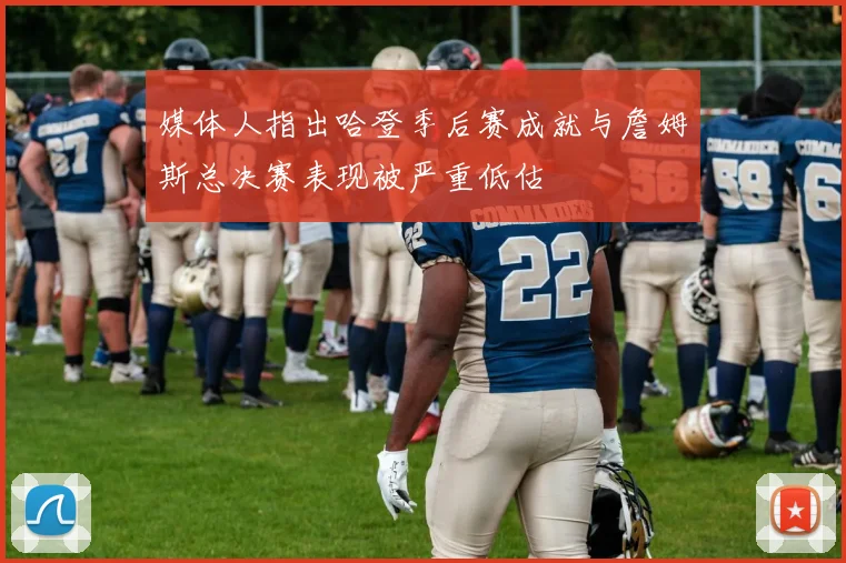 媒体人指出哈登季后赛成就与詹姆斯总决赛表现被严重低估