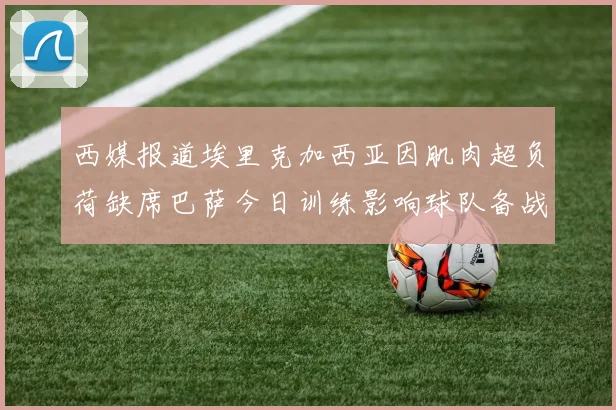 西媒报道埃里克加西亚因肌肉超负荷缺席巴萨今日训练影响球队备战