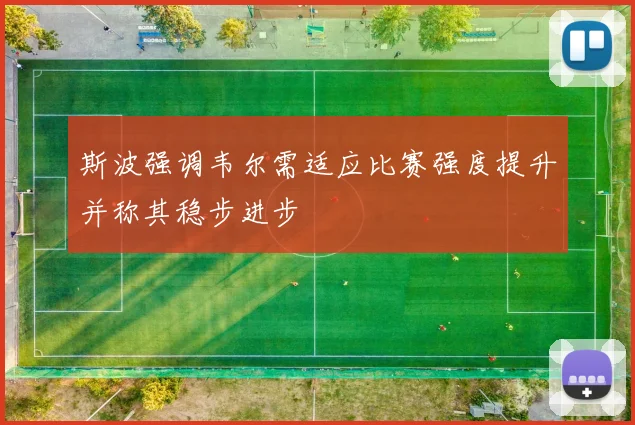 斯波强调韦尔需适应比赛强度提升并称其稳步进步