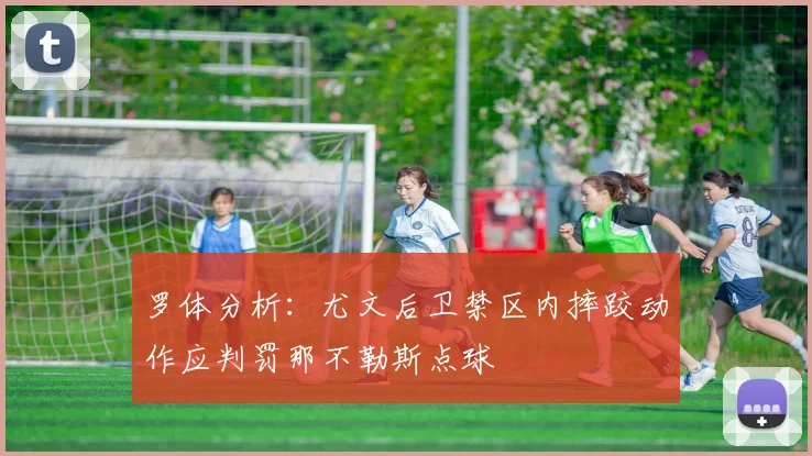 罗体分析：尤文后卫禁区内摔跤动作应判罚那不勒斯点球
