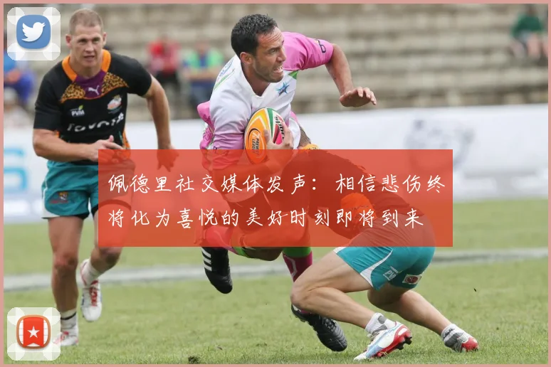 佩德里社交媒体发声：相信悲伤终将化为喜悦的美好时刻即将到来