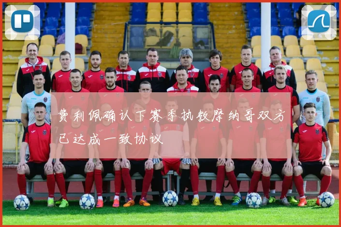 费利佩确认下赛季执教摩纳哥双方已达成一致协议