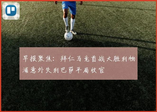 早报聚焦：拜仁马竞首战大胜利物浦意外失利巴萨平局收官