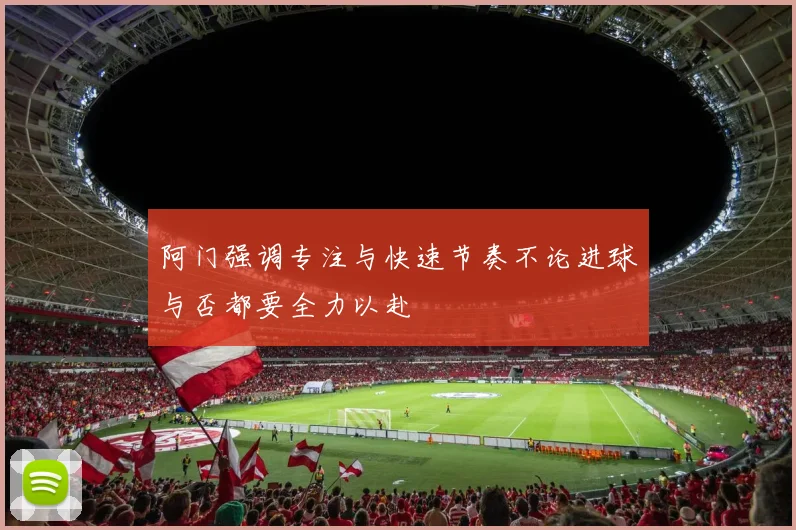阿门强调专注与快速节奏不论进球与否都要全力以赴