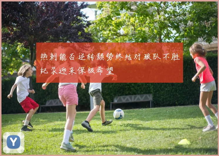 热刺能否逆转颓势终结对狼队不胜纪录迎来保级希望