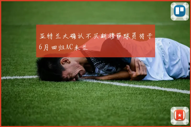 亚特兰大确认不买断穆萨球员将于6月回归AC米兰