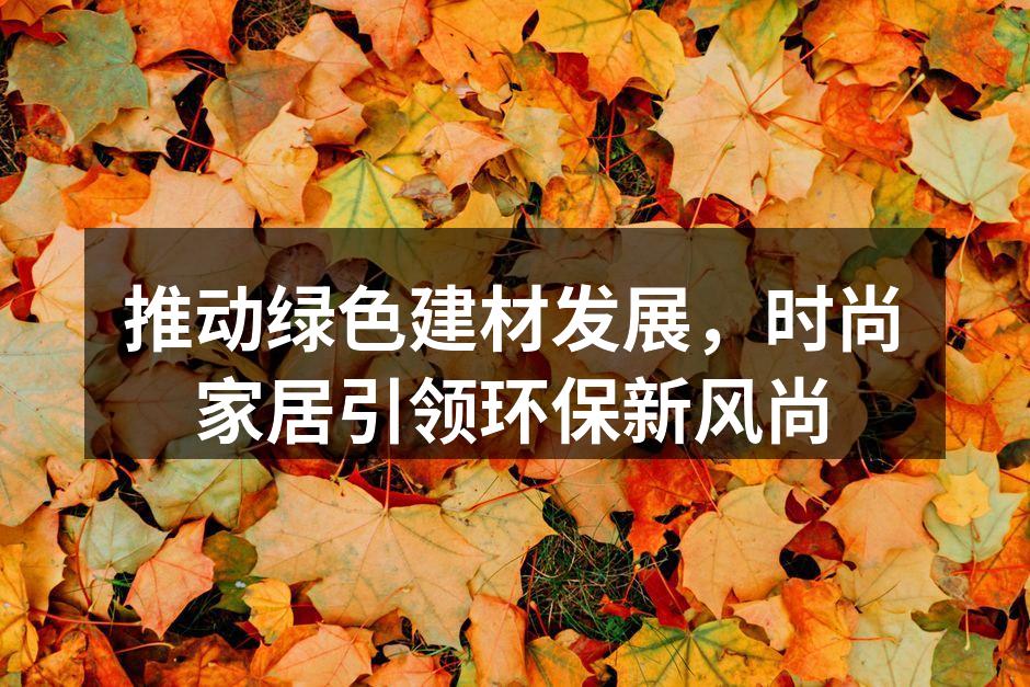 推动绿色建材发展，时尚家居引领环保新风尚