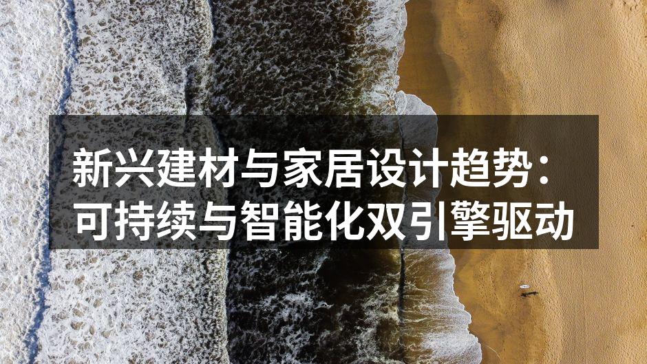 新兴建材与家居设计趋势：可持续与智能化双引擎驱动