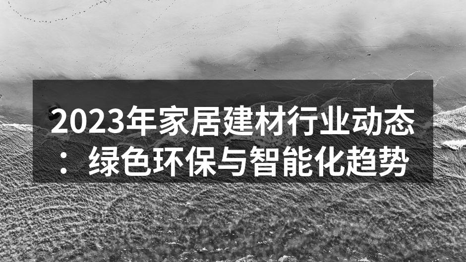 2023年家居建材行业动态：绿色环保与智能化趋势